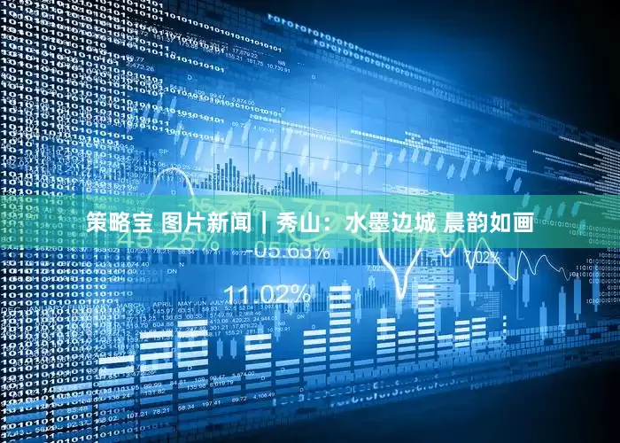 策略宝 图片新闻｜秀山：水墨边城 晨韵如画