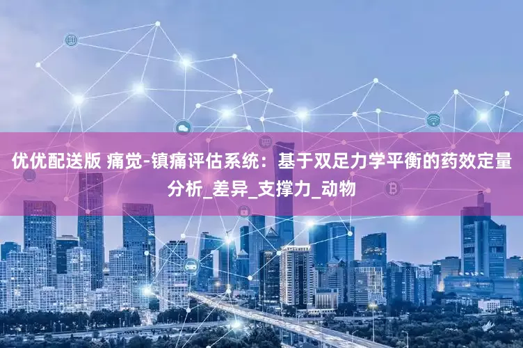 优优配送版 痛觉-镇痛评估系统：基于双足力学平衡的药效定量分析_差异_支撑力_动物