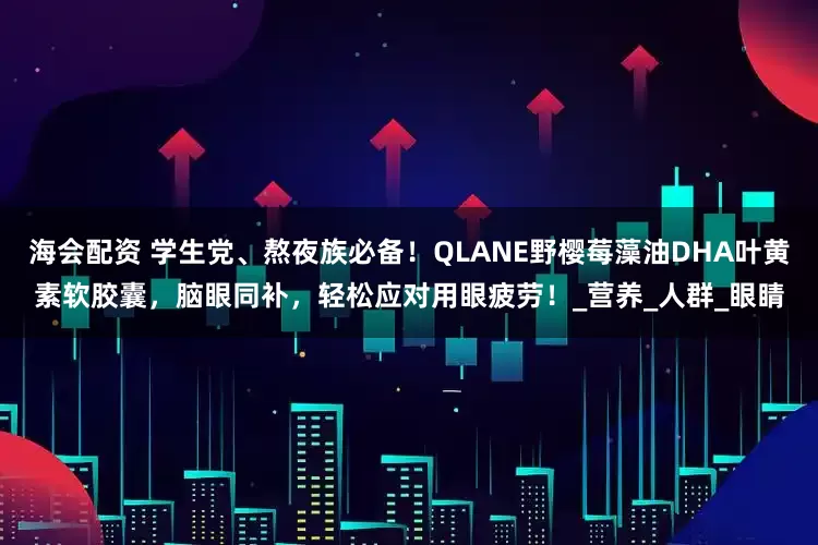 海会配资 学生党、熬夜族必备！QLANE野樱莓藻油DHA叶黄素软胶囊，脑眼同补，轻松应对用眼疲劳！_营养_人群_眼睛
