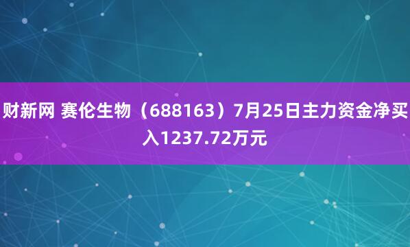 财新网 赛伦生物（688163）7月25日主力资金净买入1237.72万元