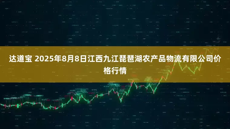 达道宝 2025年8月8日江西九江琵琶湖农产品物流有限公司价格行情