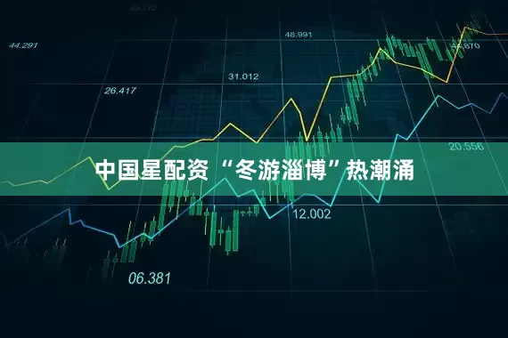 中国星配资 “冬游淄博”热潮涌