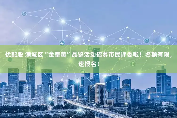 优配股 满城区“金草莓”品鉴活动招募市民评委啦！名额有限，速报名！