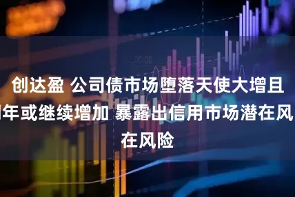 创达盈 公司债市场堕落天使大增且明年或继续增加 暴露出信用市场潜在风险