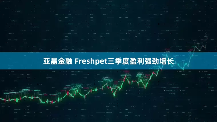 亚晶金融 Freshpet三季度盈利强劲增长